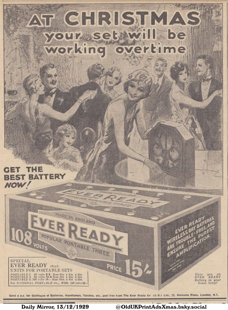 A vintage advertisement suggesting Ever Ready batteries for Christmas. The ad features an illustration of people dancing and enjoying radio entertainment. It highlights the availability of special Ever Ready units for portable sets, ensuring trouble-free and pure amplification.

AT CHRISTMAS your set will be working overtime

GET THE
BEST BATTERY
NOW!
SPECIAL
EVER READY (Regd)
UNITS FOR PORTABLE SETS
PORTABLE 1. 63 volts 8/6 Size 6in. x 5in. x 3in.
PORTABLE 2. 99 volts 13/6 Size 9in. x 5in. x 3in.
PORTABLE 3. 108 volts 15 Size 10in. x 5in x 3in.
For NATIONAL PORTABLE etc., W966, 126 volts 25/-
EVER READY WIRELESS DRY BATTERIES ARE TROUBLE-FREE, AND ENSURE THE PUREST AMPLIFICATION.
Have you an EVER READY Battery in your house lamp?
Send a p.c. for Catalogue of Batteries, Handlamps, Torches, etc., post free from The Ever Ready Co (G.B.) Ltd., 23, Hercules Place, London, Ν.7.