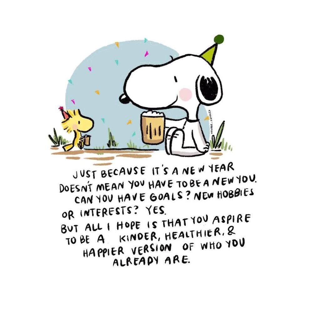 A picture of Snoopy on the right holding a glass of beer and Woodstock on the left holding a small mug wearing party hats. There is a quote below that says, "Just because it's a New Year doesn't mean you have to be a new you. Can you have goals? New hobbies or interests? Yes. But all I hope is that you aspire to be a kinder, healthier, & happier version of whom you are already." 