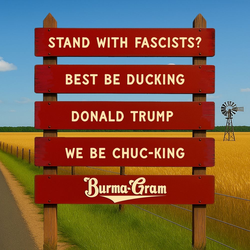 STAND WITH FASCISTS?

BEST BE DUCKING

DONALD TRUMP 

WE BE CHUC-KING

~ BURMA-GRAM