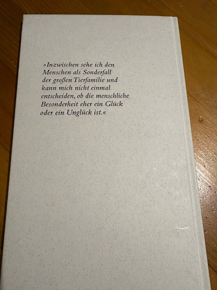 Rückseite: »Inzwischen sehe ich den Menschen als Sonderfall der großen Tierfamilie und kann mich nicht einmal entscheiden, ob die menschliche Besonderheit eher ein Glück oder ein Unglück ist.«