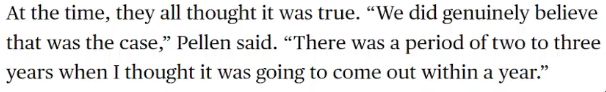 > at the time, they all thought it was true. "we did genuinely believe that was the case," Pellen said. "There was a period of two to three years when i thought it was going to come out within a year."