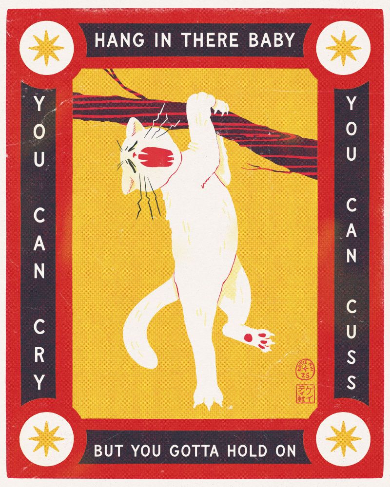a simple and graphic three-color drawing of a cat hanging from a tree branch, wailing in fear and misery. The text in the border around it says “Hang in there baby. You can cry. You can cuss. But you gotta hold on.”