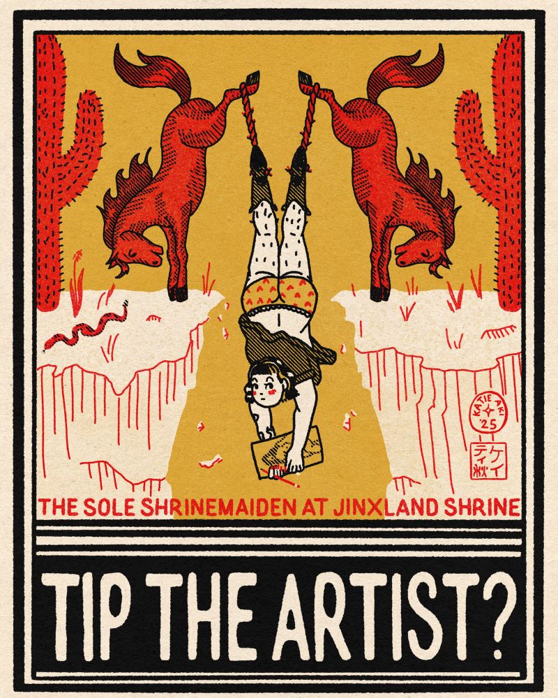 a digital drawing modeled after a vintage matchbook cover. It’s a self portrait of me, hanging upside-down by the ankles over a ravine by ropes tied to each of my feet and to bucking horse’s feet on either side. My dress is flipped up and my heart-print undies and hairy legs are showing. Text below says “the sole shrjnemaiden at jinxland shrine” and then, very large below, “tip the artist?”