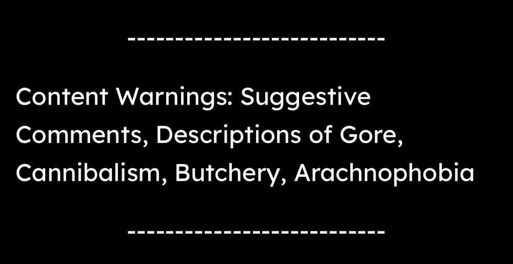 A content warning for a podcast episode. It reads, “Content Warnings: Suggestive Comments, Descriptions of Gore, Cannibalism, Butchery, Arachnophobia”
