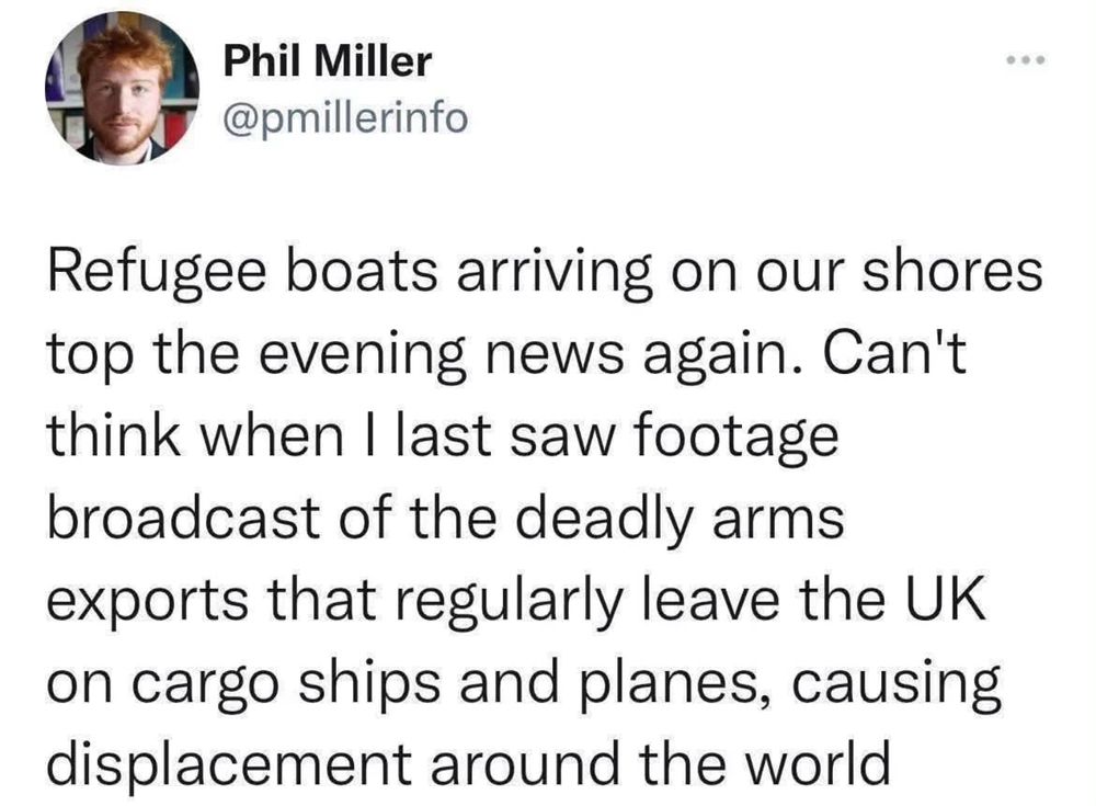 Refugee boats arriving on our shores top the evening news again. Can't think when I last saw footage broadcast of the deadly arms exports that regularly leave the UK on cargo ships and planes, causing displacement around the world