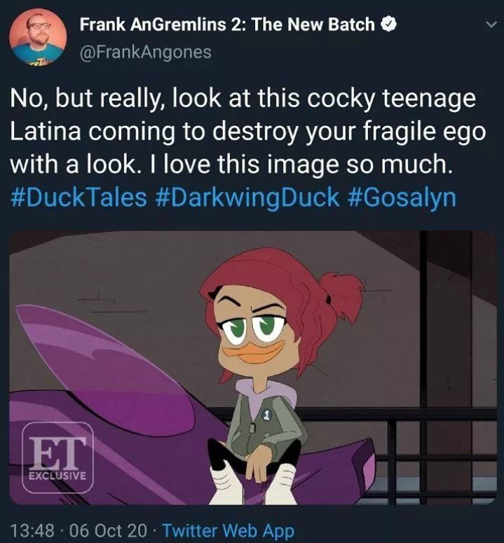 Frank AnGremlins 2: The New Batch @FrankAngones
"No, but really, look at this cocky teenage Latina coming to destroy your fragile ego with a look. I love this image so much. #DuckTales #DarkwingDuck #Gosalyn" 13:48 06 Oct 2020 Twitter Web App