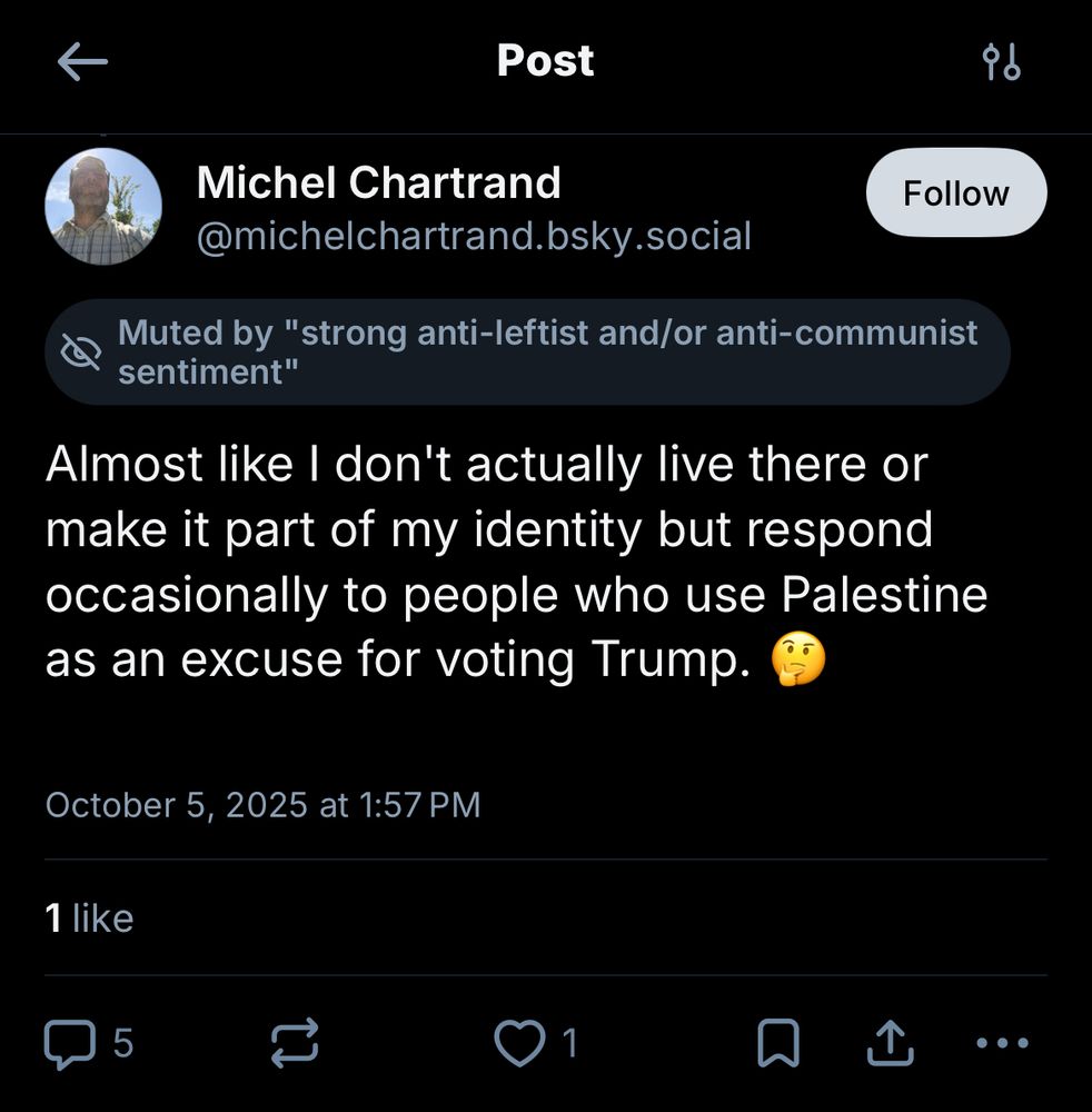 Michel Chartrand @michelchartrand.bsky.social
Muted by "strong anti-leftist and/or anti-communist sentiment"
"Almost like I don't actually live there or make it part of my identity but respond occasionally to people who use Palestine as an excuse for voting Trump."
October 5, 2025 at 1:57 PM
1 like