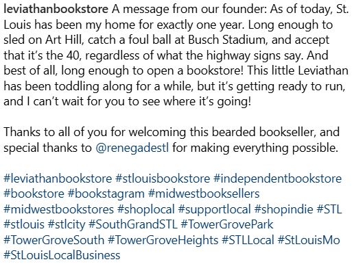 leviathan bookstore A message from our founder: As of today, St. Louis has been my home for exactly one year. Long enough to sled on Art Hill, catch a foul ball at Busch Stadium, and accept that it’s the 40, regardless of what the highway signs say. And best of all, long enough to open a bookstore! This little Leviathan has been toddling along for a while, but it’s getting ready to run, and I can’t wait for you to see where it’s going!

Thanks to all of you for welcoming this bearded bookseller, and special thanks to @renegadestl for making everything possible.

#leviathanbookstore #stlouisbookstore #independentbookstore #bookstore #bookstagram #midwestbooksellers #midwestbookstores #shoplocal #supportlocal #shopindie #STL #stlouis #stlcity #SouthGrandSTL #TowerGrovePark #TowerGroveSouth #TowerGroveHeights #STLLocal #StLouisMo #StLouisLocalBusiness