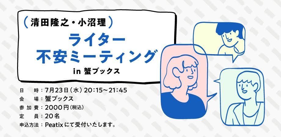 ライター不安ミーティングin 蟹ブックスの告知画像。以下、画像内の情報。
日時：7月23日（水）20:15～21:45
会場：蟹ブックス
参加費：2000円（税込）
定員：20名
申込方法：Peatixにて受付いたします。