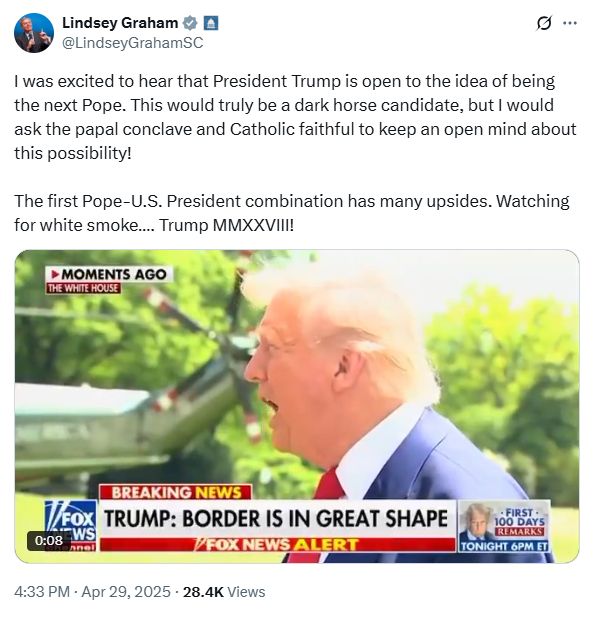 I was excited to hear that President Trump is open to the idea of being the next Pope. This would truly be a dark horse candidate, but I would ask the papal conclave and Catholic faithful to keep an open mind about this possibility!
 
The first Pope-U.S. President combination has many upsides. Watching for white smoke…. Trump MMXXVIII!
