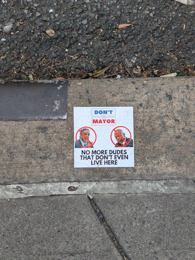 Photo of a sticker I saw on the ground when I got off a train in Brooklyn. The sticker has Cuomo's and Adams's faces with red slashes through them 🚫. At the top it says DON'T for MAYOR. And below it says NO MORE DUDES THAT DON'T EVEN LIVE HERE