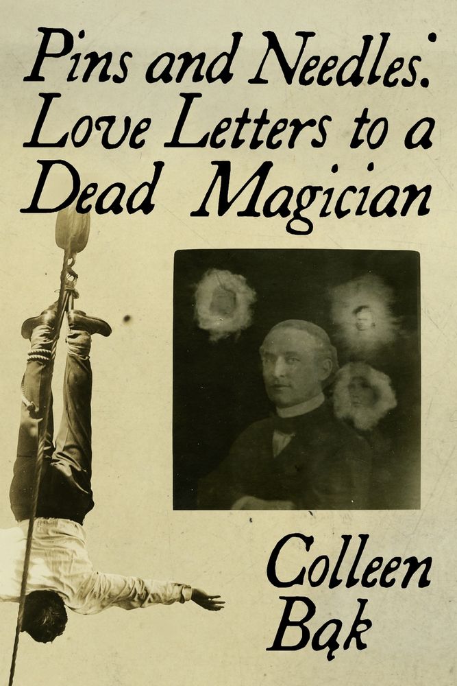Pins and Needles: Love Letters to a Dead Magician, by Colleen Bąk