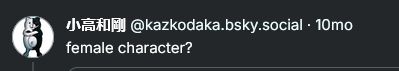 Screenshot of a post by Kazutaka Kodaka, just the words "female character?"
https://bsky.app/profile/kazkodaka.bsky.social/post/3kvzngrjbzt2y