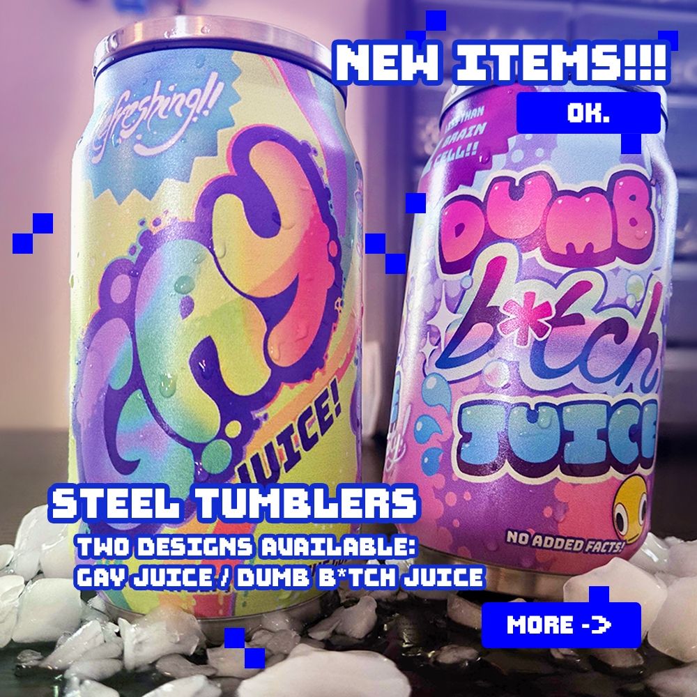 new items!!! steel tumblers, two designs available: gay juice / dumb b*tch juice, more ->
