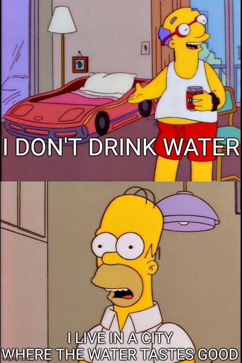 The "I sleep in a big bed with my wife" meme but the text has been replaced with "I don't drink water" and "I live in a city where the water tastes good"