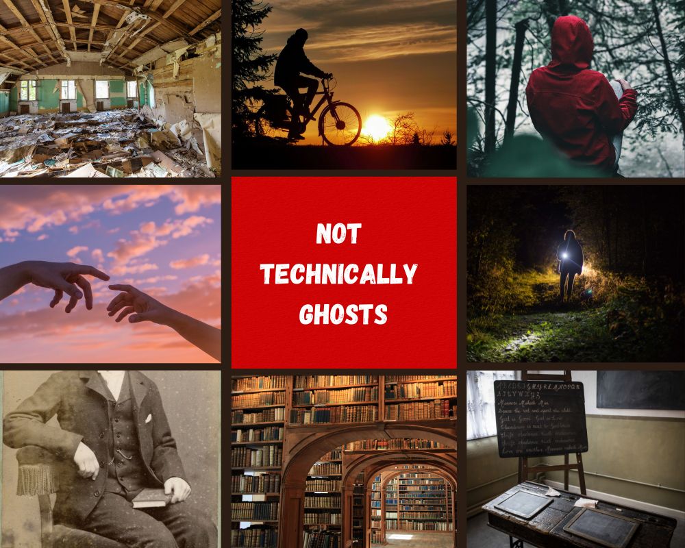 Not Technically Ghosts moodboard with pictures 
1- An abandoned ruinous hall 
2- person on bicycle silhouetted against sunset
3- person from behind, red hoodie, in forest
4- two hands reaching for one another
5- person in night-time woodlands shining a torch
6- black and white person Victorian suit, sitting with book 
7- Victorian library multiple high book filled shelves, arches through
8- Victorian school room, old wood desk, blackboard on a stand