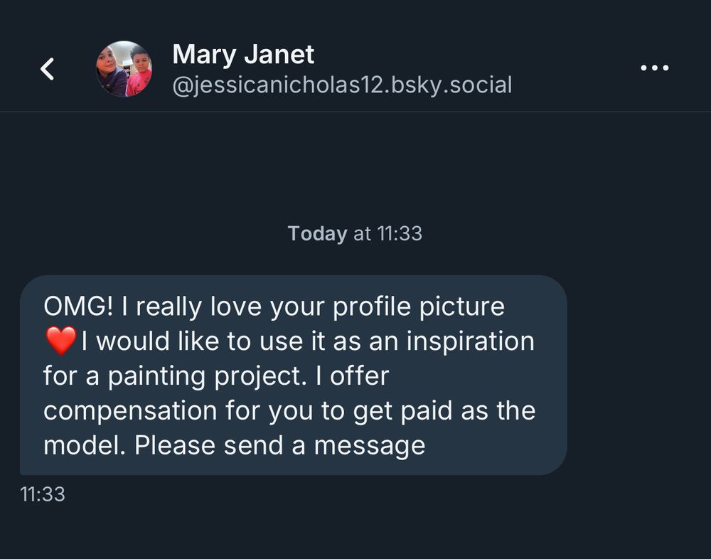 A screen snippet of a message sent on Bluesky with the content:

OMG! I really love your profile picture. I would like to use it as as inspiration for a painting project. I offer compensation for you to get paid as the model. Please send a message.