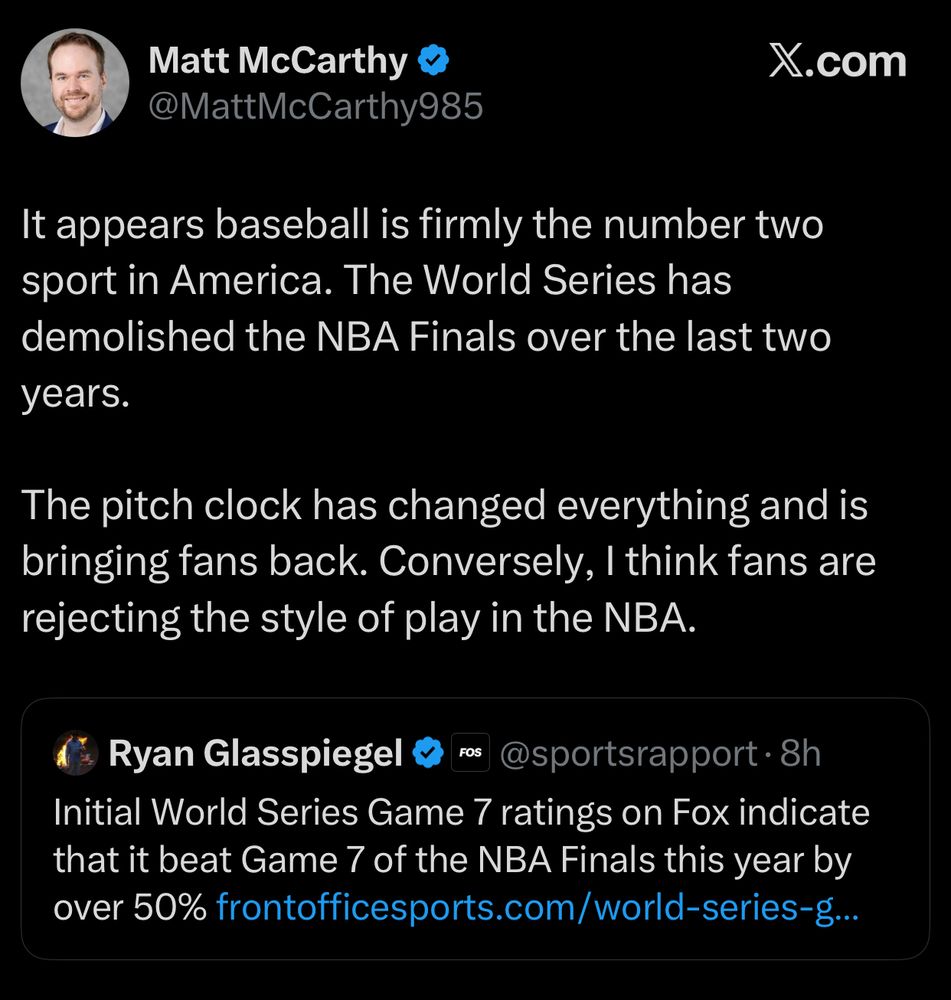 tweet from Matt McCarthy:

It appears baseball is firmly the number two sport in America. The World Series has demolished the NBA Finals over the last two years. 

The pitch clock has changed everything and is bringing fans back. Conversely, I think fans are rejecting the style of play in the NBA.
