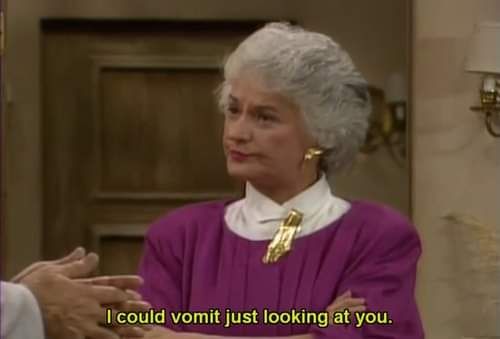 Bea Arthur as Dorothy Zbornak, in a purple and white top with a large brooch. She has her arms crossed and a disgusted look on her face. The caption reads, "I could vomit just looking at you." 