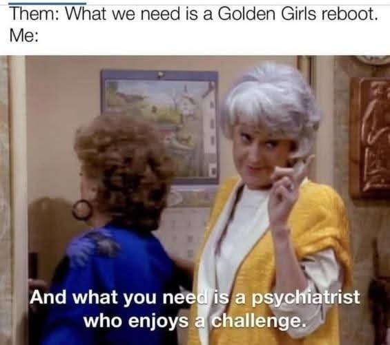 Dorothy at the door of the kitchen, turned around to wag her finger and say, "And what you need is a psychiatrist who enjoys a challenge." Meme caption reads, "Them: What we need is a Golden Girls reboot. Me:" 
