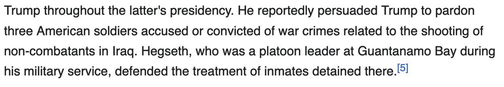 He reportedly persuaded Trump to pardon three American soldiers accused or convicted of war crimes related to the shooting of non-combatants in Iraq. Hegseth, who was a platoon leader at Guantanamo Bay during his military service, defended the treatment of inmates detained there.