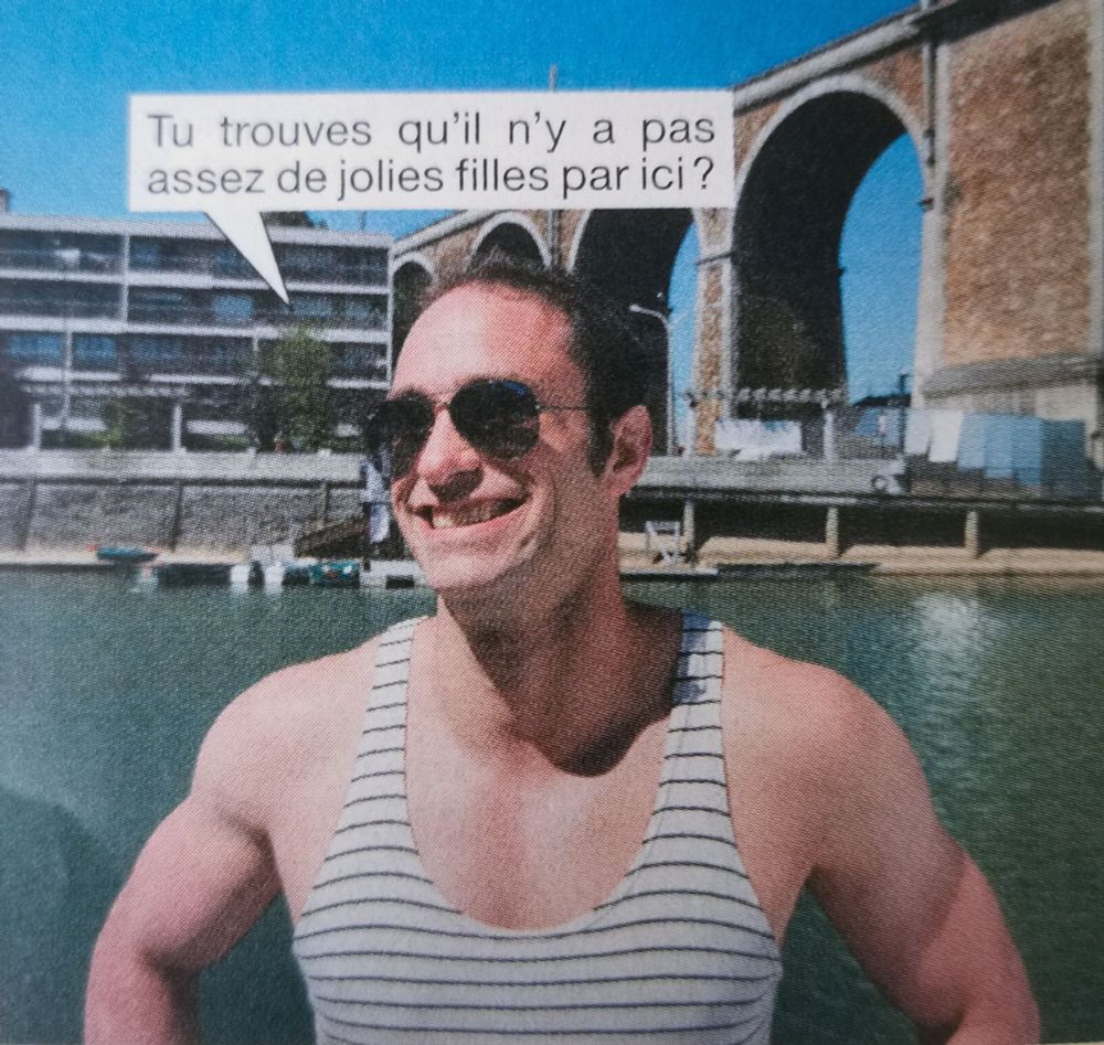 Un homme en marinière et lunettes de soleil sourit au bord de l’eau : 
« Tu trouves qu’il n’y a pas assez de jolies filles par ici ? »