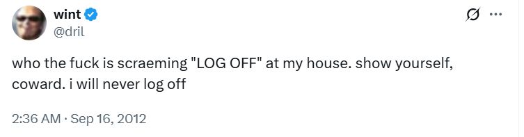 dril tweet: 'who the fuck is scraeming "LOG OFF" at my house. show yourself, coward. i will never log off'