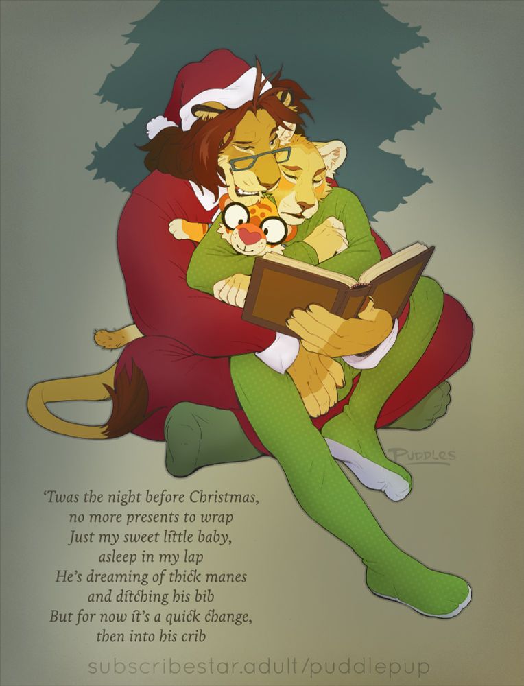 Junior's dad sits cross-legged in front of the Christmas tree reading aloud from a storybook while his boy dozes off in his daddy's lap. The larger lion wears santa-themed pajamas, while Junior is dressed in a green footed sleeper, a plush Puddles tiger nestled in the crook of his arm. Dad reaches a hand down to cup the front of Junior's diaper through his pj's, noting that a change is in order before bedtime.

His muzzle pressed against his boy's cheek, he quietly reads:
"'Twas the night before Christmas, no more presents to wrap
 Just my sweet little baby, asleep in my lap
 He's dreaming of thick manes and ditching his bib
 But for now it's a quick change, then into his crib"