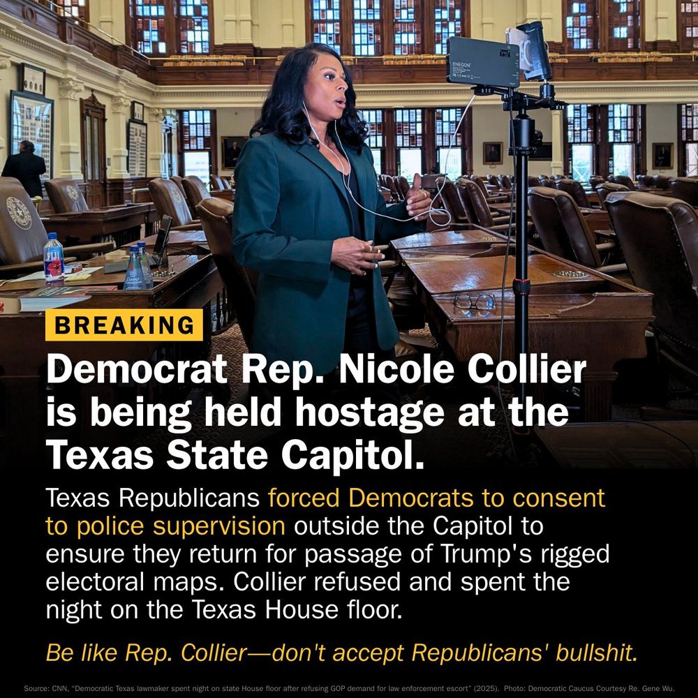 Image of Democrat Rep. Nicole Collier standing in the Texas State Capitol. Text: Democrat Rep. Nicole Collier is being held hostage at the Texas State Capitol. Texas Republicans forced Democrats to consent to police supervision outside the Capitol to ensure they return for passage of Trump's rigged electoral maps. Collier refused and spent the night on the Texas House floor. Be like Rep. Collier—don't accept Republicans' bullshit.