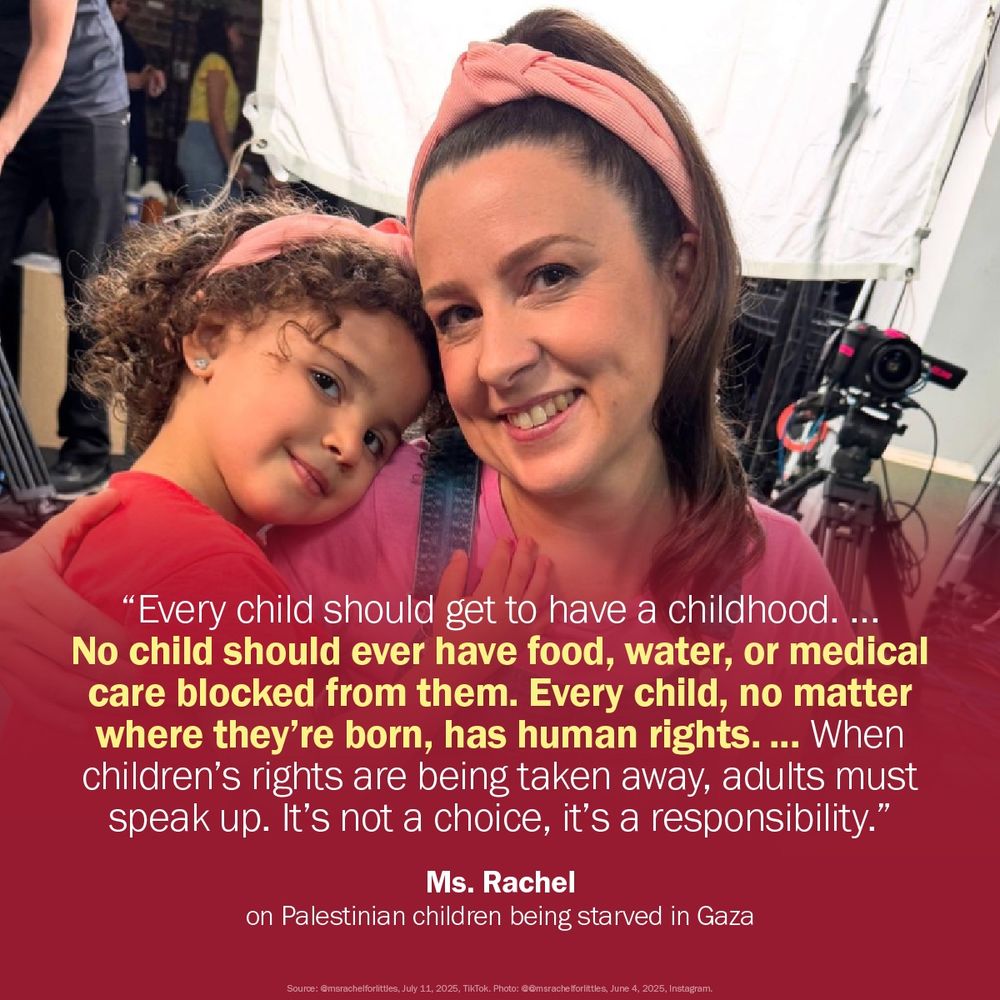 A graphic featuring a photograph of Ms. Rachel and a young child. The image shows a woman with a pink headband and a younger child with curly hair, both smiling and looking at the camera. They are embracing each other. Overlaid on the bottom half of the image is a dark red box with a white quote. The quote reads: “Every child should get to have a childhood. … No child should ever have food, water, or medical care blocked from them. Every child, no matter where they’re born, has human rights. … When children’s rights are being taken away, adults must speak up. It’s not a choice, it’s a responsibility.” Below the quote, the attribution is 