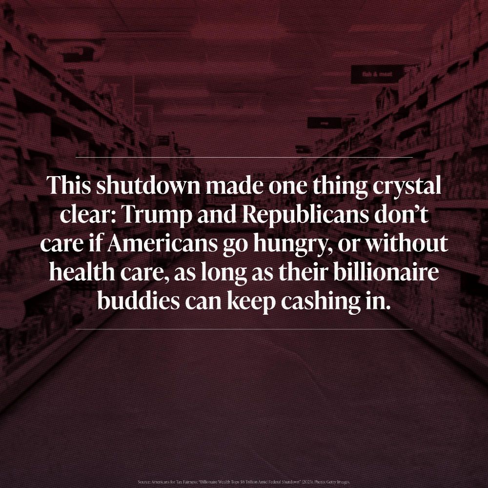 A dark red photo of a grocery store aisle, with the shelving visible and signs for "fish & meat." The image is blurred and darkened. Large white text is overlaid on the image, reading: "This shutdown made one thing crystal clear: Trump and Republicans don’t care if Americans go hungry, or without health care, as long as their billionaire buddies can keep cashing in." The source is cited in small white text at the bottom.