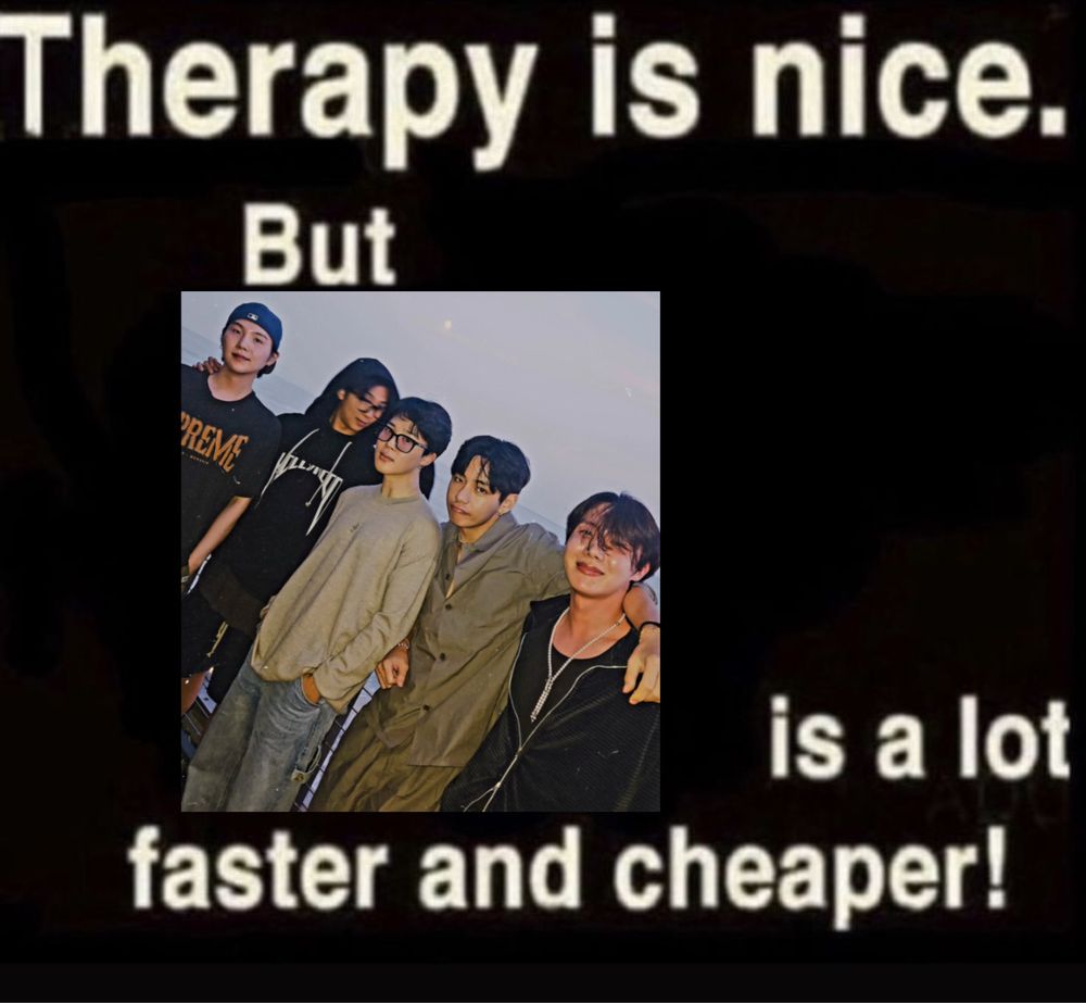 therapy is nice. but (a picture of yoongi, namjoon, jimin, taehyung, and hobi) is a lot faster and cheaper! 