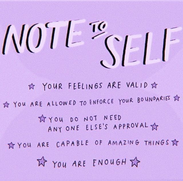 Inspirational image on a lavender colored background with black text and light purple star doodles.

Text:

Note To Self: 
Your feelings are valid.
You are allowed to enforce your boundaries. 
You do not need anyone else's approval.
You are capable of amazing things.
You are enough. 
