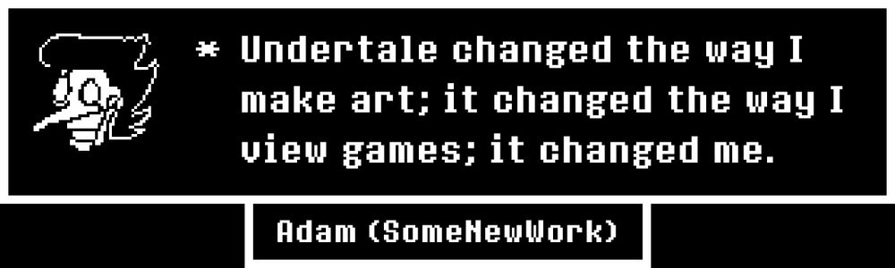 * Undertale changed the way I make art; it changed the way I view games; it changed me.

(* A Spamton with Gaster face cracks is saying this it seems...)
