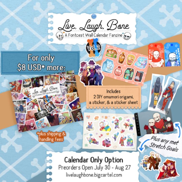 Preview of Live, Laugh, Bone (A Fontcest Wall Calendar Fanzine)'s Full Bundle Option for $28 USD plus shipping and handling. The merch includes a mafia Fontfest sticker, a food-themed fontcest 8-sticker sticker sheet, & 2 omamori origami of Sans & Papyrus. Stretch goals include a school swapfest sticker, royal fellfest sticker, little bros 8-sticker sticker sheet, two-sided coffee and wine bookmark, & fellcest PVC plastic card. Preorders open July 30 through Aug 27 at livelaughbone.bigcartel.com