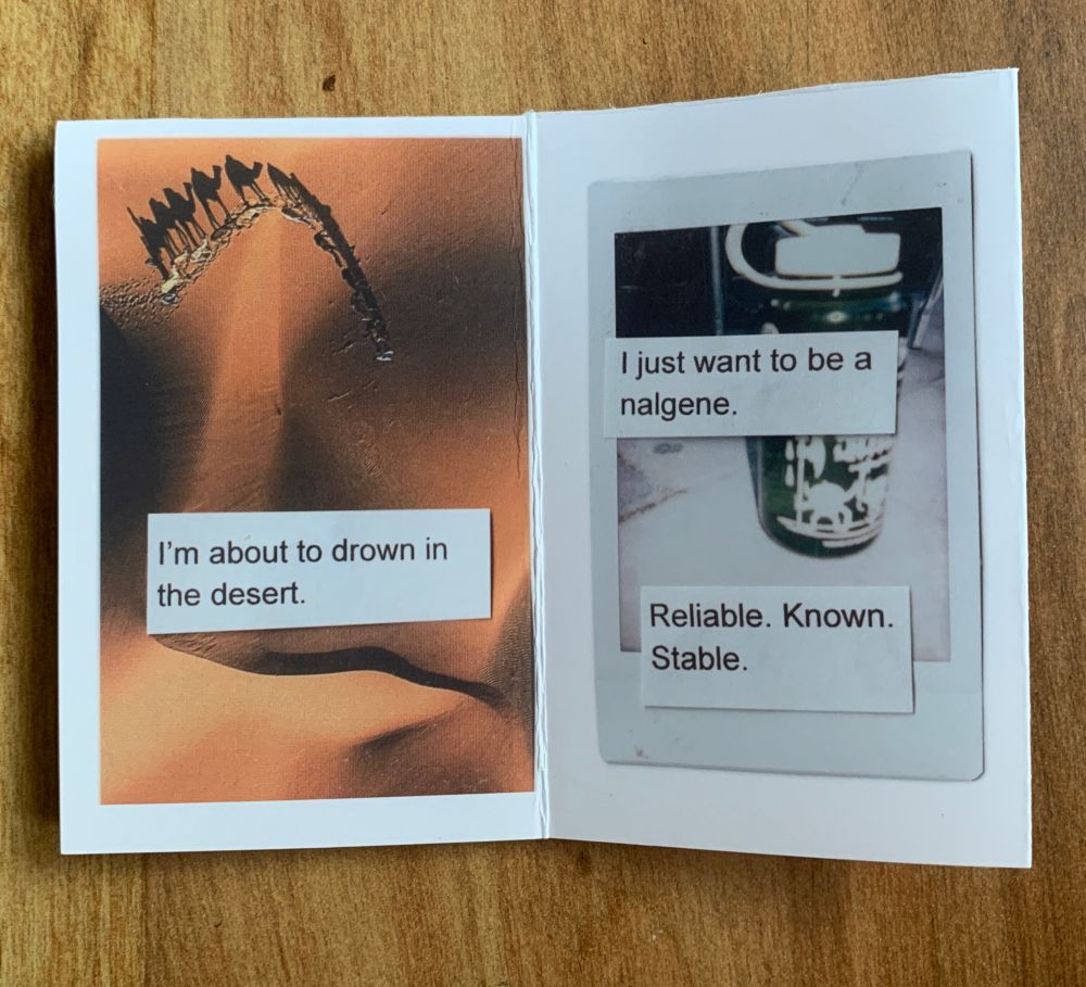 Page 5: I’m about to drown in the desert. 

Page 6: I just want to be a Nalgene. Reliable. Known. Stable. 