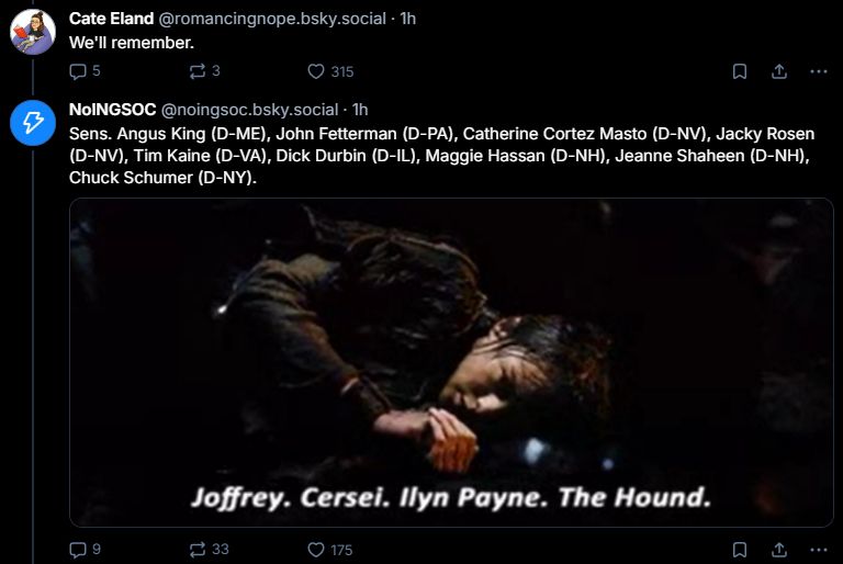 Pair of Bsky posts in a longer thread. The first reads "We'll remember.", and the second is a list of names of all the Democrats who voted to reopen the government, accompanied with a gif of the little girl from Game of Thrones whose name I don't know listing the names of her tormentors as a mantra.

