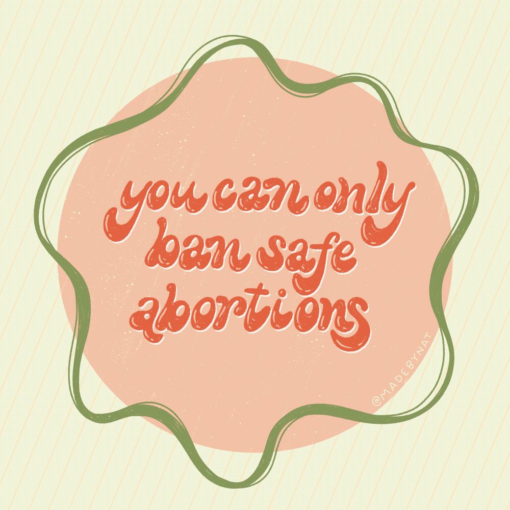 Illustration - pink circle with green squiggle around it. Lettering - “you can only ban safe abortions.” Signed @madebynat