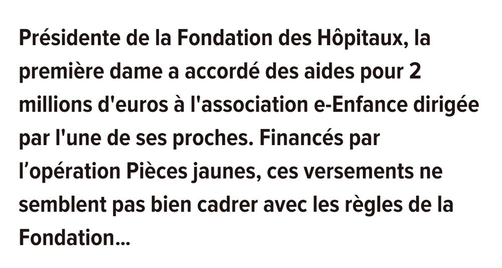 Présidente de la Fondation des Hôpitaux, la première dame a accordé des aides pour 2 millions d'euros à l'association e-Enfance dirigée par l'une de ses proches. Financés par l’opération Pièces jaunes, ces versements ne semblent pas bien cadrer avec les règles de la Fondation… 
