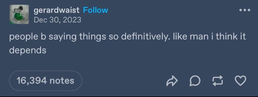 screenshot of a tumblr post that says "people b saying things so definitively. like man i think it depends"