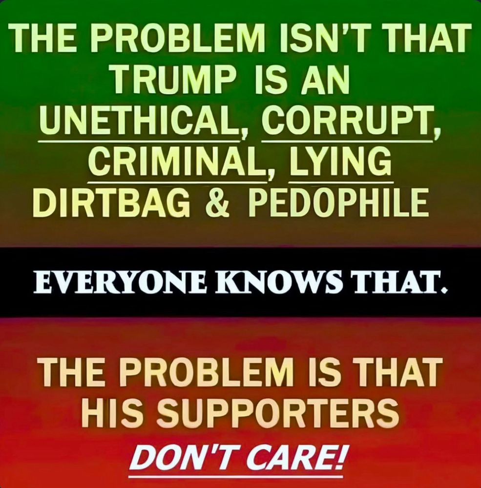 The problem isn't that Trump is an unethical, corrupt, criminal,lying, dirtbag & pedophile.  Everyone knows that. The problem is that his supporters Don't Care!