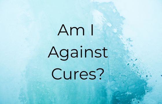 Am I Against Cures?