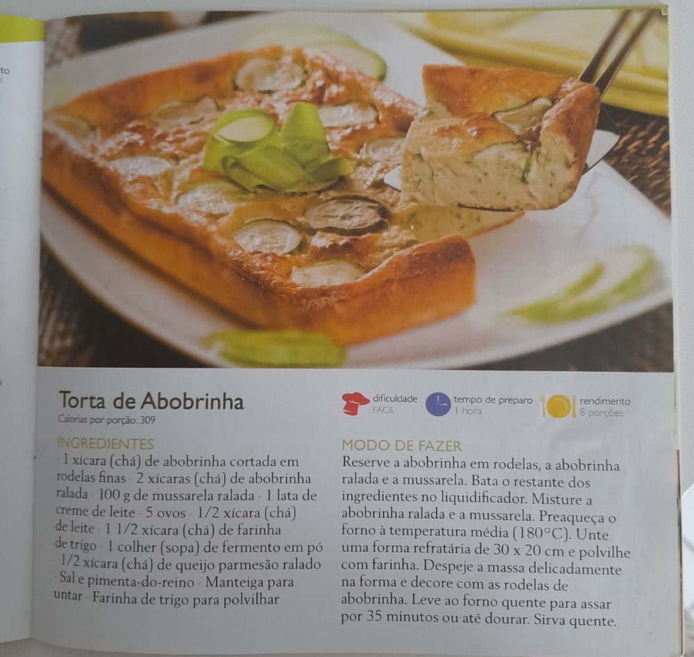Foto de revista com torta de abobrinha:
Ingredientes:
1 xícara de chá de abobrinha corta em rodelas finas
2 xícaras de chá de abobrinha ralada
100g de muçarela ralada
1 lata de creme de leite
5 ovos
1/2 xícara de chá de leite
1 e 1/2 xícara de chá de farinha de trigo
1 colher de sopa de fermento em pó
1/2 xícara de queijo parmesão ralado
Sal e pimenta do reino.
Manteiga para untar e farinha de trigo para polvilhar.

Modo de fazer: reserve a abobrinha em rodelas, a abobrinha ralada e a muçarela. Bata o restante dos ingredientes no liquidificador. Misture a abobrinha ralada e a muçarela. Preaqueça o forno à temperatura média (180ºC). Unte uma forma de 30x20 cm e polvilhe farinha (se for forma de silicone não precisa untar, nem da manteiga). Despeje a massa delicadamente na forma e decore com as rodelas de abobrinha. Leve ao forno quente para assar por 35 minutos ou até dourar. Sirva quente.

Receita com dificuldade média. 1h de tempo de preparo e rende 8 porções.
