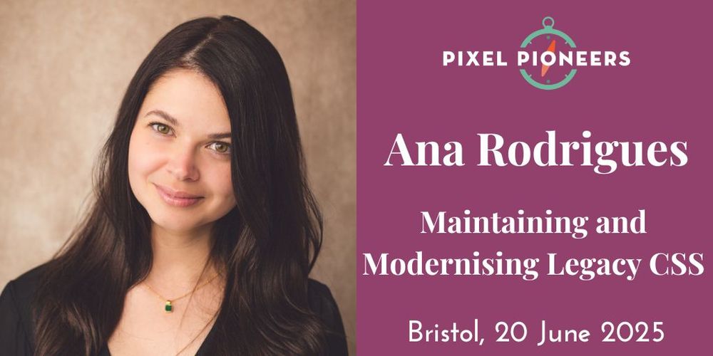 A headshot of Ana Rodrigues alongside the title of the talk that she will deliver at Pixel Pioneers Bristol on 20 June 2025: Maintaining and Modernising Legacy CSS. 