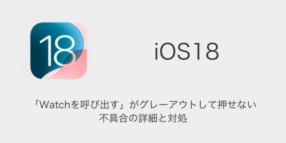 【iPhone】iOS18で「Watchを呼び出す」がグレーアウトして押せない不具合の詳細と対処