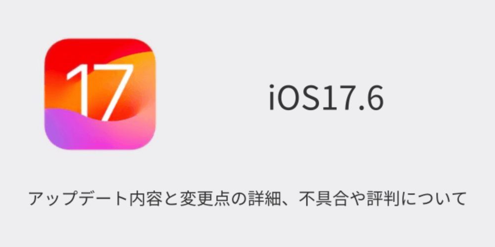 【iOS17.6】アップデート内容と変更点の詳細、不具合や評判について