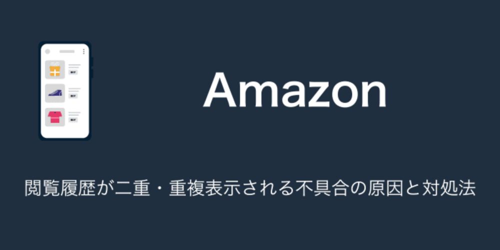 【Amazon】閲覧履歴が二重・重複表示される不具合の原因と対処法