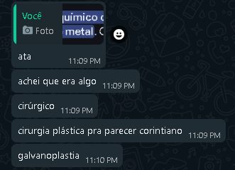 imagem: "A galvanoplastia é um processo químico ou eletroquímico que reveste objetos com uma fina camada de metal"

print de whatsapp: 
ata, achei que era algo cirúrgico
cirurgia plástica pra parecer corintiano
galvanoplastia