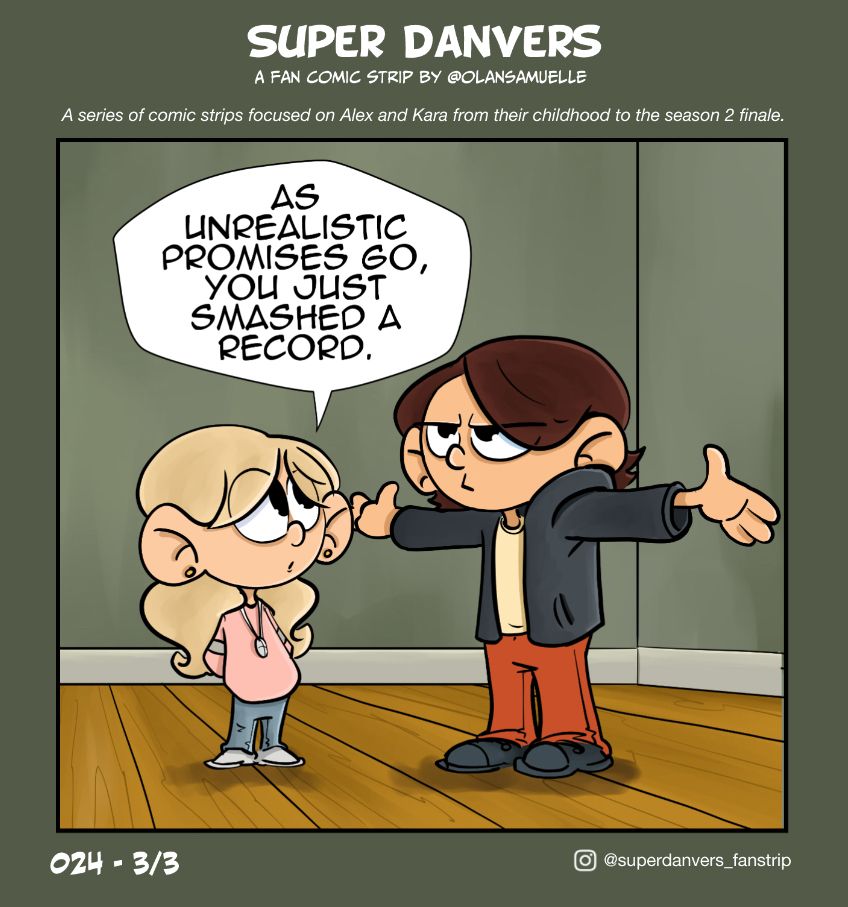 Kara and Alex stand in their bedroom, wooden floors and green walls. Kara looks at Alex who still has her arms open but now is grumpy.

Kara: as unrealistic promises go, you just smashed a record.