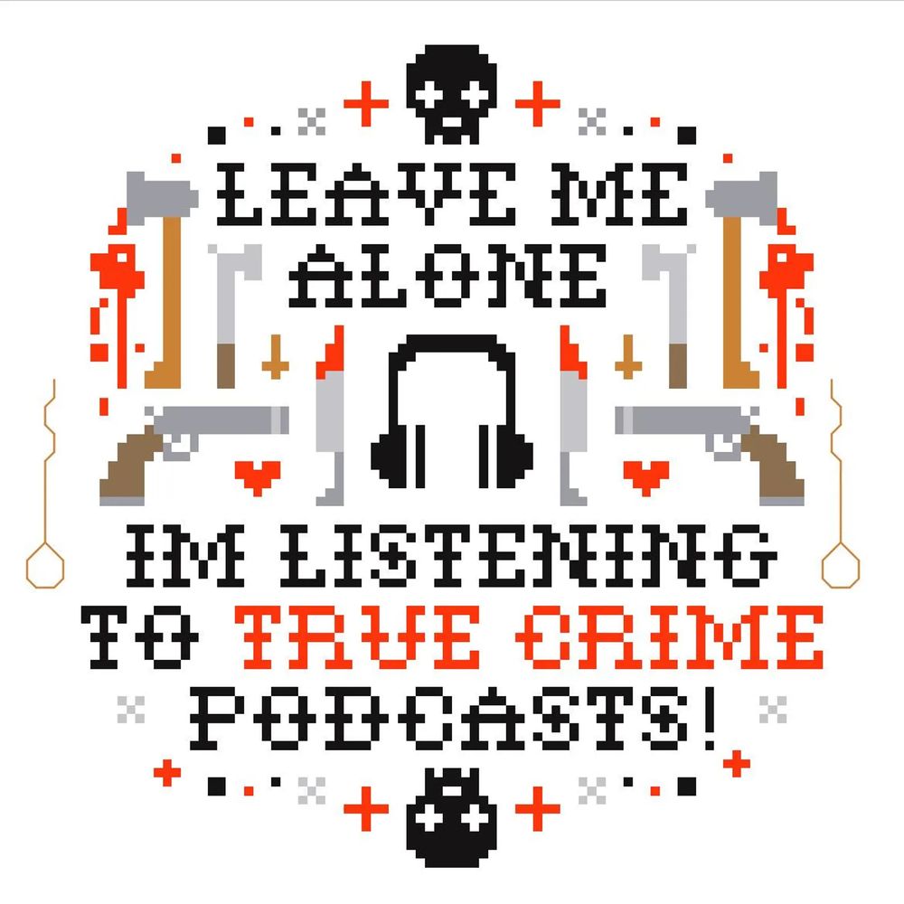 "True Crime Cross Stitch", MollyPopCraftingCo, 2025. A digital cross stitch preview that says: "Leave me alone. I'm listening to true crime podcasts!". The text is surrounded by pixel-style skulls, knives, axes, guns, and various sparkles and flourishes. 